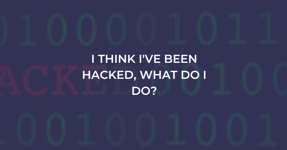 I Think I've Been Hacked, What Do I Do?